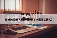 帮妹妹疏通下水道（疏通下水道怎么找人）