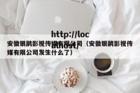 安徽银鹃影视传媒有限公司（安徽银鹃影视传媒有限公司发生什么了）