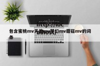 包含蜜桃mv天美mv梦幻mv蘑菇mv的词条