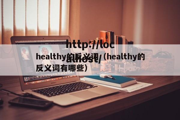 healthy的反义词（healthy的反义词有哪些）