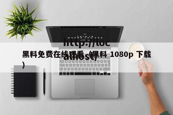 黑料免费在线观看(黑料 1080p 下载)
