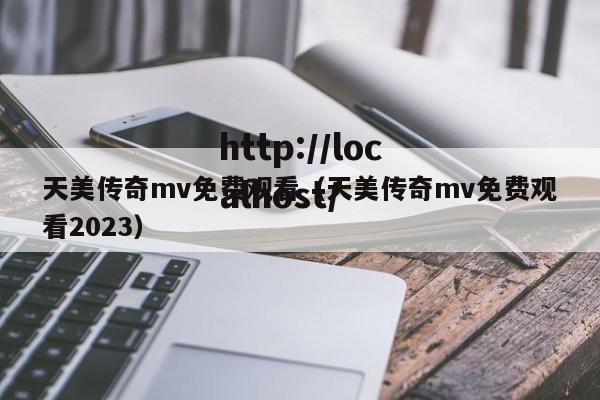 天美传奇mv免费观看(天美传奇mv免费观看2023)